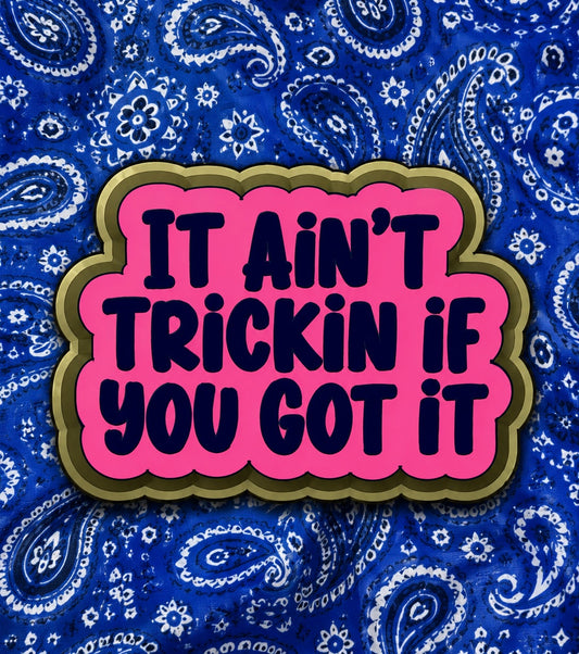 It ain’t trickin if you got it ￼